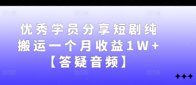 优秀学员分享短剧纯搬运一个月收益1W+【答疑音频】-百货大全