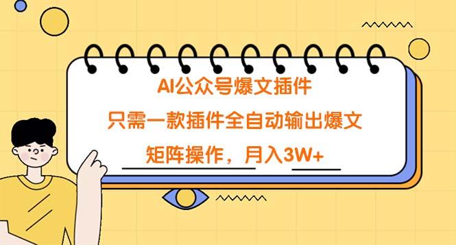 (9248期)AI公众号爆文插件，只需一款插件全自动输出爆文，矩阵操作，月入3W+-百货大全
