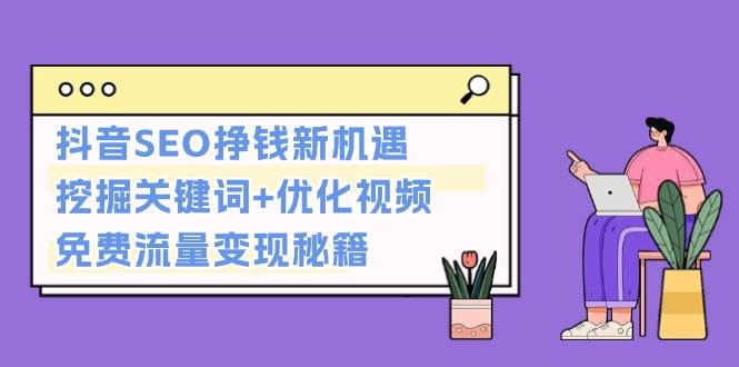 抖音SEO挣钱新机遇：挖掘关键词+优化视频，免费流量变现秘籍-百货大全