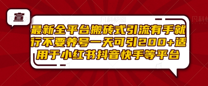 最新全平台搬砖式引流有手就行不要养号一天可引200+项目粉适用于小红书抖音快手等平台-百货大全