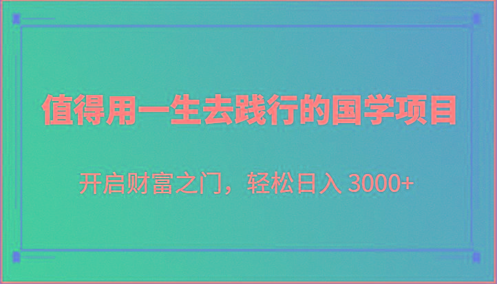 值得用一生去践行的国学项目,开启财富之门,轻松日入 3000+-百货大全