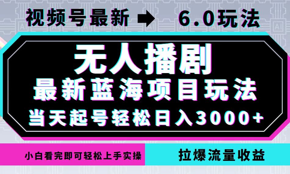 视频号最新6.0玩法，无人播剧，轻松日入3000+，最新蓝海项目，拉爆流量…-百货大全