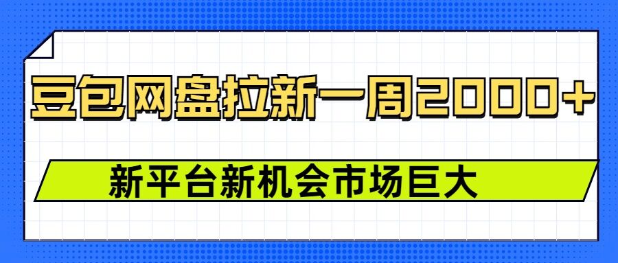 豆包网盘拉新，一周2k，新平台新机会-百货大全