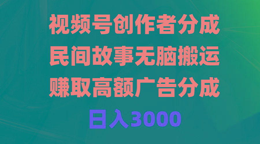(9390期)视频号创作者分成，民间故事无脑搬运，赚取高额广告分成，日入3000-百货大全