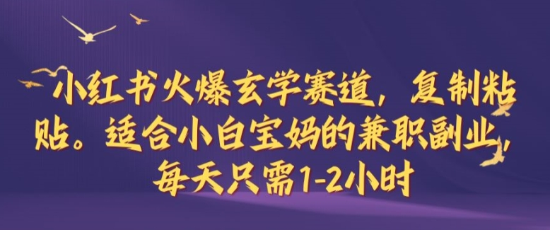 小红书火爆玄学赛道，复制粘贴，适合小白宝妈的兼职副业，每天只需1-2小时【揭秘】-百货大全