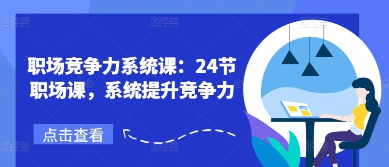 职场竞争力系统课：24节职场课，系统提升竞争力-百货大全