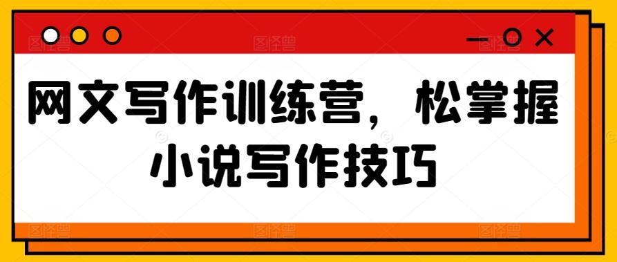 网文写作训练营，松掌握小说写作技巧-百货大全