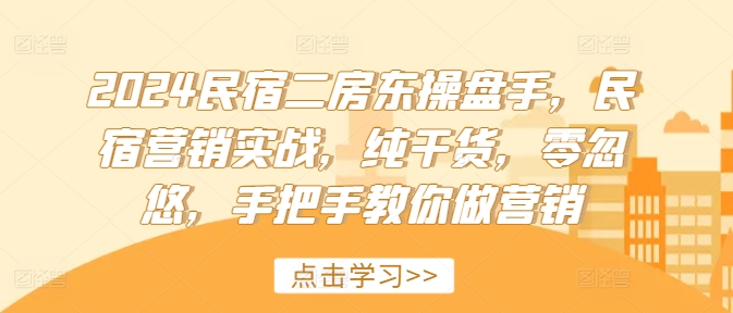 2024民宿二房东操盘手，民宿营销实战，纯干货，零忽悠，手把手教你做营销-百货大全
