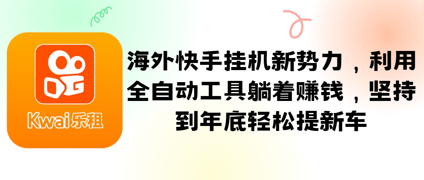 海外快手挂机新势力，利用全自动工具躺着赚钱，坚持到年底轻松提新车-百货大全