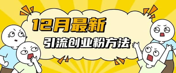12月最新引流创业粉方法，方法非常简单，适用于多平台-百货大全