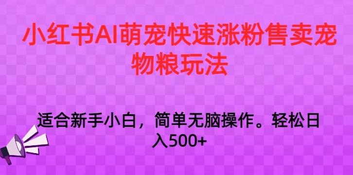 小红书AI萌宠快速涨粉售卖宠物粮玩法，日入1000+【揭秘】-百货大全
