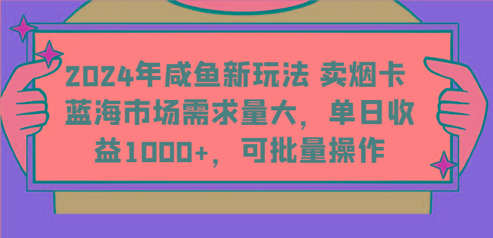 2024年咸鱼新玩法 卖烟卡 蓝海市场需求量大，单日收益1000+，可批量操作-百货大全