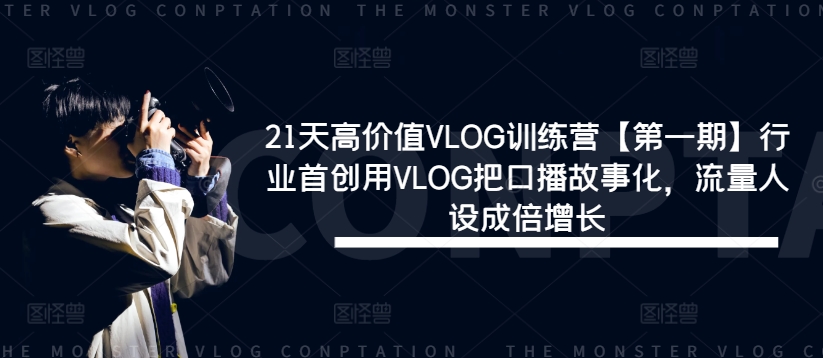 21天高价值VLOG训练营【第一期】行业首创用VLOG把口播故事化，流量人设成倍增长-百货大全