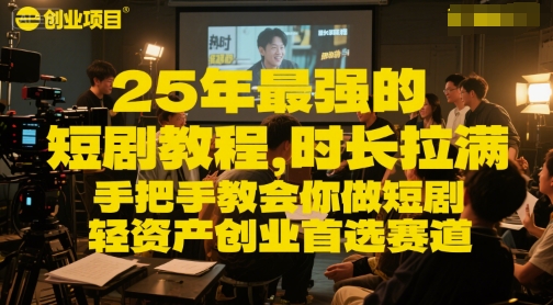 25年最强的短剧项目教程，时长拉满，手把手教会你做短剧，轻资产创业首选赛道-百货大全
