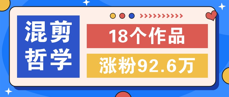 短视频混剪哲学号，小众赛道大爆款18个作品，涨粉92.6万！-百货大全