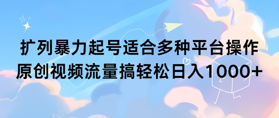 (9251期)扩列暴力起号适合多种平台操作原创视频流量搞轻松日入1000+-百货大全