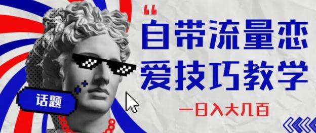 自带流量恋爱技巧—日入大几百-百货大全