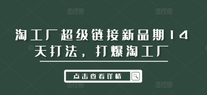 淘工厂超级链接新品期14天打法，打爆淘工厂-百货大全