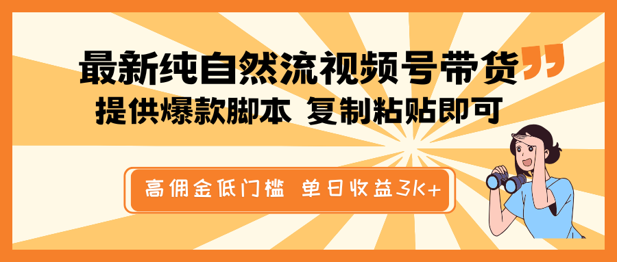 最新纯自然流视频号带货，提供爆款脚本简单 复制粘贴即可，高佣金低门槛，单日收益3K+-百货大全