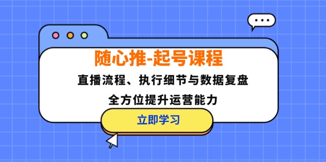随心推-起号课程：直播流程、执行细节与数据复盘，全方位提升运营能力-百货大全