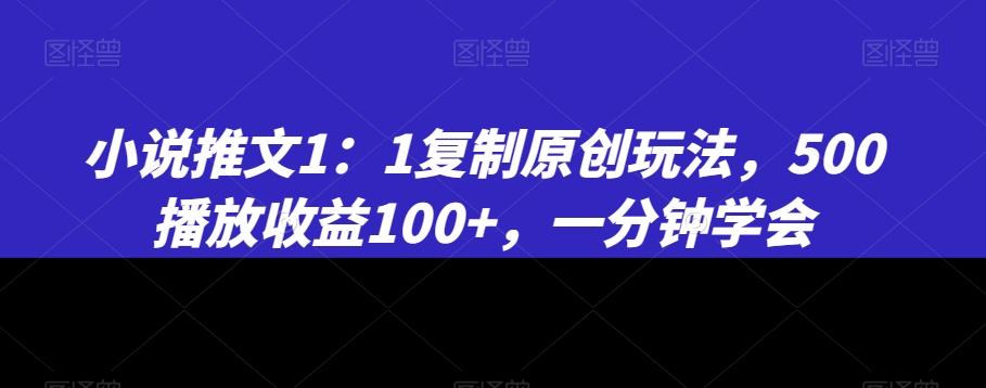 小说推文1：1复制原创玩法，500播放收益100+，一分钟学会【揭秘】-百货大全