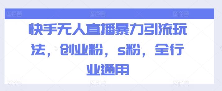 快手无人直播暴力引流玩法，创业粉，s粉，全行业通用-百货大全