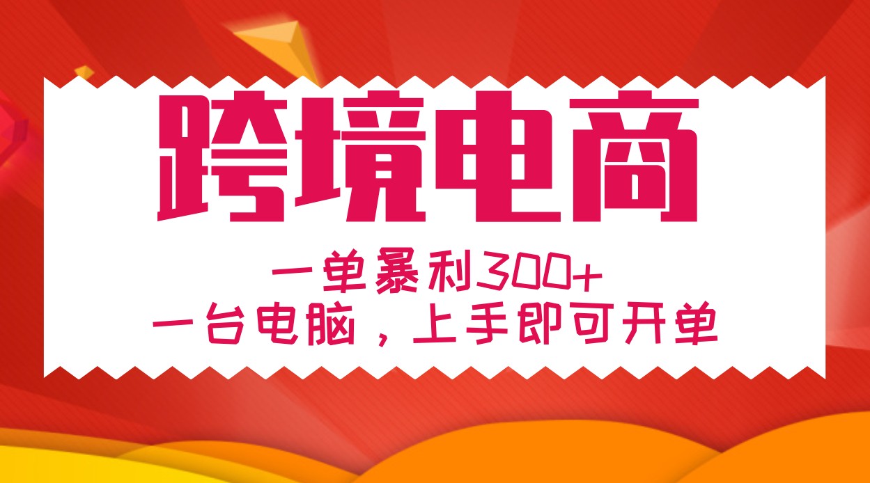 手把手教学跨境电商，一单暴利300+，一台电脑上手即可开单-百货大全