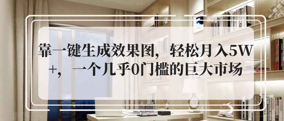靠一键生成效果图，轻松月入5W+，一个几乎0门槛的巨大市场-百货大全