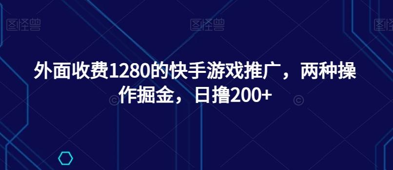 外面收费1280的快手游戏推广，两种操作掘金，日撸200+-百货大全