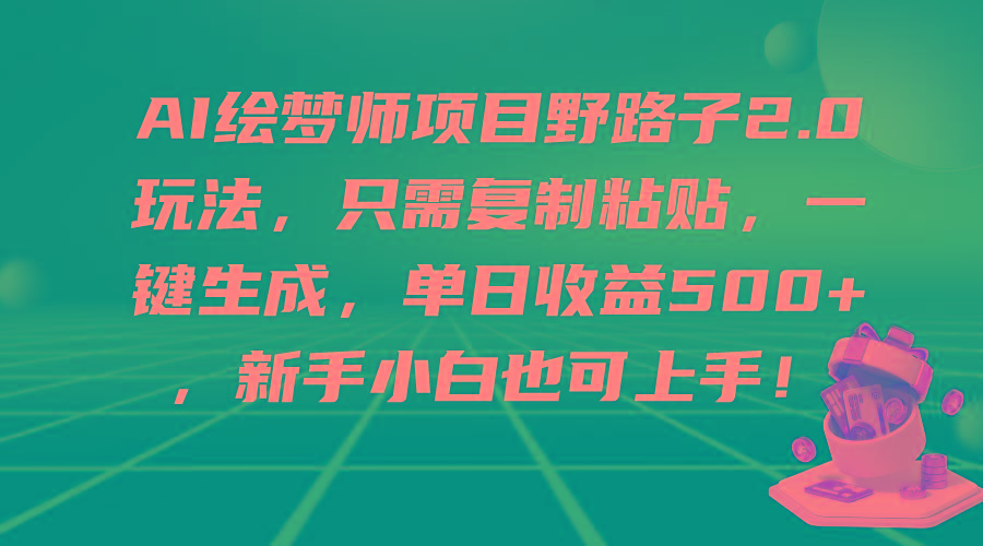 (9876期)AI绘梦师项目野路子2.0玩法，只需复制粘贴，一键生成，单日收益500+，新…-百货大全
