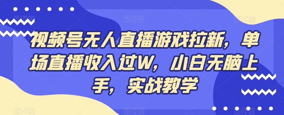 视频号无人直播游戏拉新，单场直播收入过W，小白无脑上手，实战教学-百货大全
