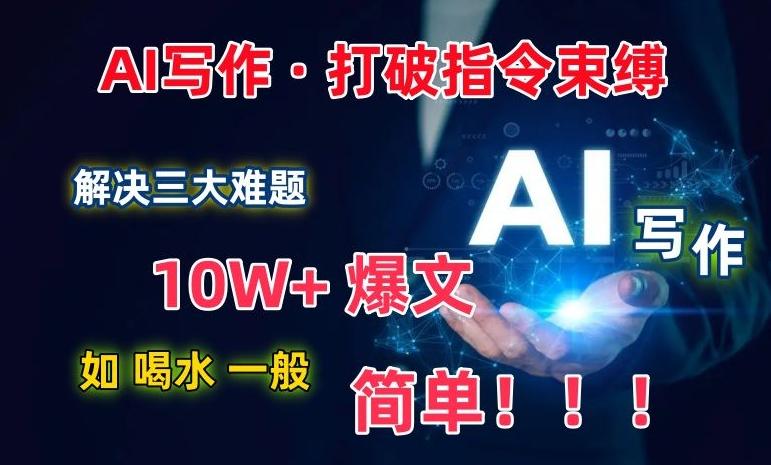 AI写作：解决三大难题，10W+爆文如喝水一般简单，打破指令调教束缚【揭秘】-百货大全