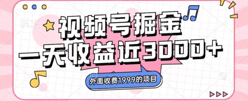 外面收费1999的视频号掘金，一天收益近3000块，免费分享-百货大全
