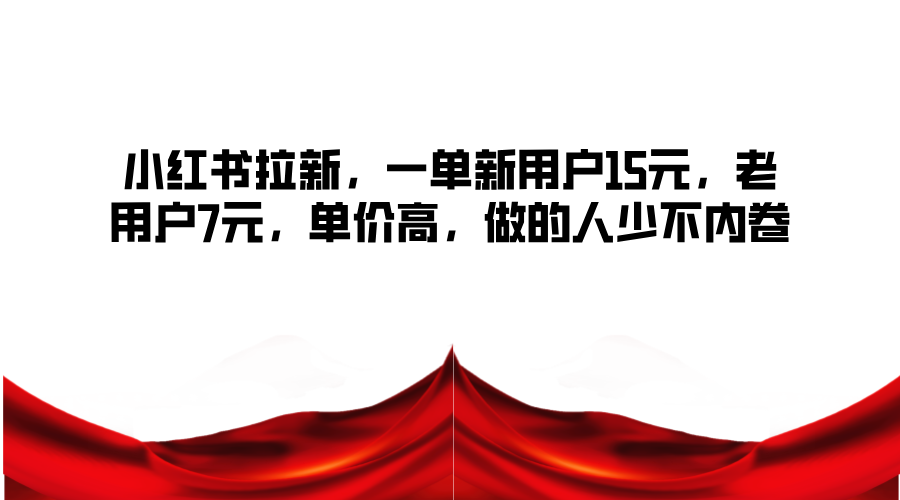 小红书拉新，一单新用户15元，老用户7元，单价高，做的人少不内卷-百货大全