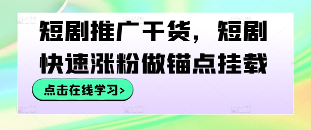 短剧推广干货，短剧快速涨粉做锚点挂载-百货大全