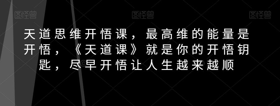 天道思维开悟课，最高维的能量是开悟，《天道课》就是你的开悟钥匙，尽早开悟让人生越来越顺-百货大全
