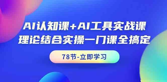 AI认知课+AI工具实战课，理论结合实操一门课全搞定(78节)-百货大全