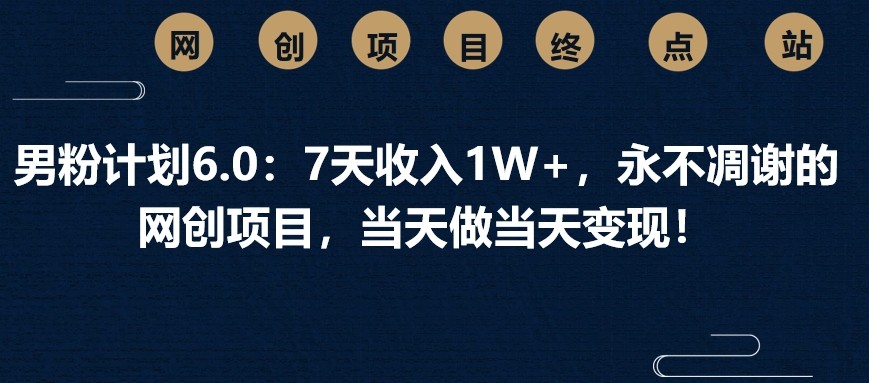 男粉计划6.0:7天收入1W+,永不凋谢的网创项目,当天做当天变现!-百货大全