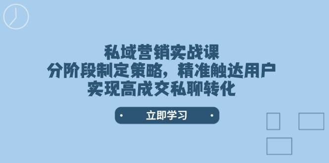 私域营销实战课，分阶段制定策略，精准触达用户，实现高成交私聊转化-百货大全