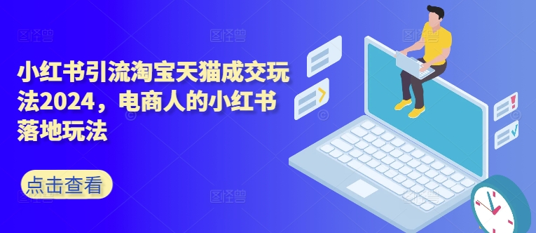 小红书引流淘宝天猫成交玩法2024，电商人的小红书落地玩法-百货大全