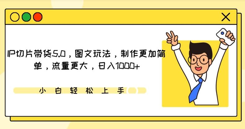 IP切片带货5.0，图文玩法，制作更加简单，流量更大，日入1000+【揭秘】-百货大全