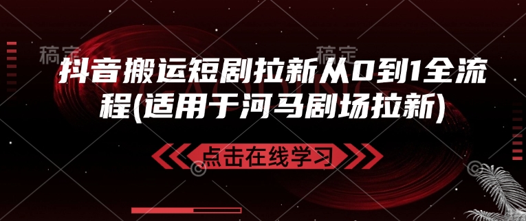 抖音搬运短剧拉新从0到1全流程(适用于河马剧场拉新)-百货大全