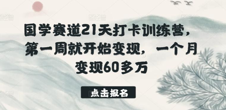国学赛道21天打卡训练营，第一周就开始变现，一个月变现60多万-百货大全