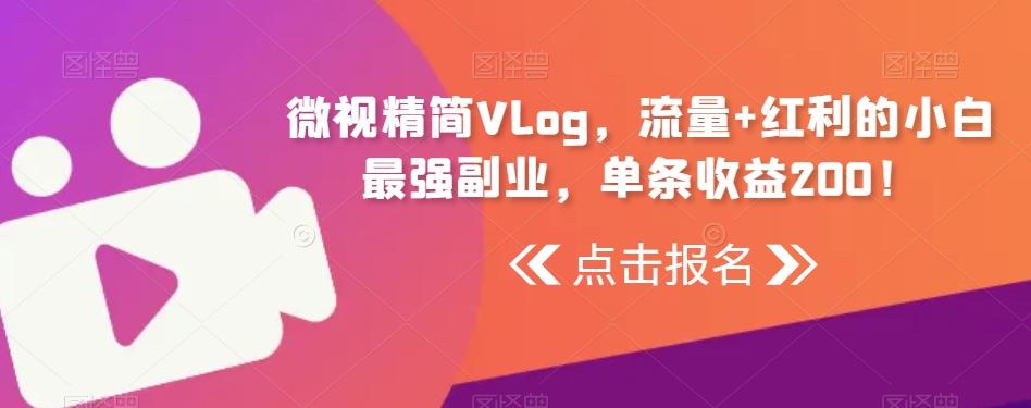 微视精简Vlog，流量+红利的小白最强副业，单条收益200！-百货大全