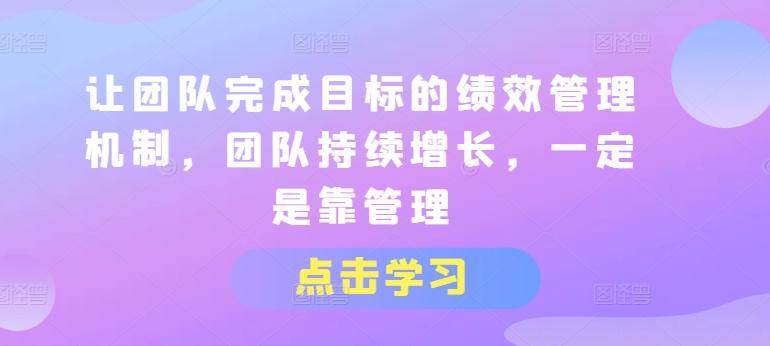 让团队完成目标的绩效管理机制，团队持续增长，一定是靠管理-百货大全
