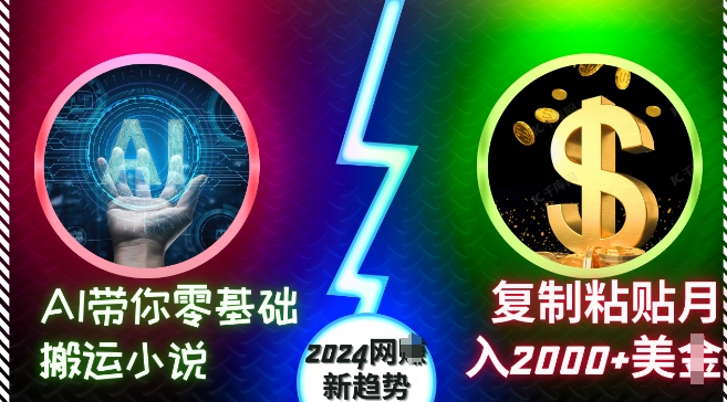 AI带你零基础搬运小说，复制粘贴月入2000+美刀，2024网创新趋势【揭秘】-百货大全