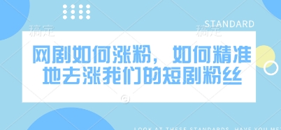 网剧如何涨粉，如何精准地去涨我们的短剧粉丝-百货大全