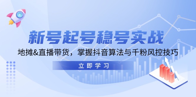 新号起号稳号实战：地摊&直播带货，掌握抖音算法与千粉风控技巧-百货大全