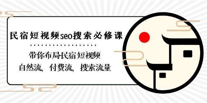 民宿短视频seo搜索必修课：带你布局民宿短视频自然流，付费流，搜索流量-百货大全