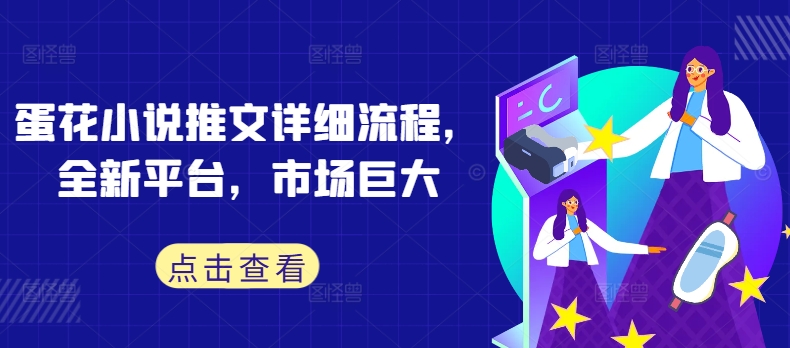 蛋花小说推文详细流程，全新平台，市场巨大-百货大全